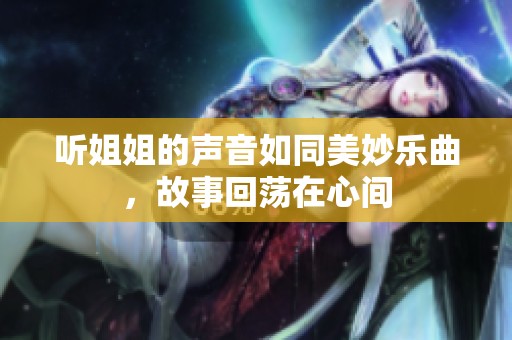 听姐姐的声音如同美妙乐曲，故事回荡在心间