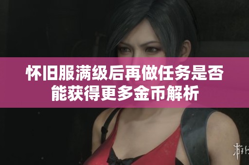怀旧服满级后再做任务是否能获得更多金币解析