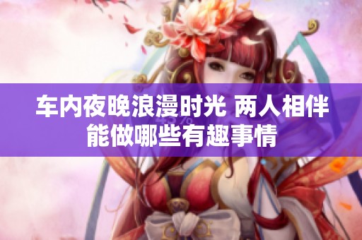 车内夜晚浪漫时光 两人相伴能做哪些有趣事情