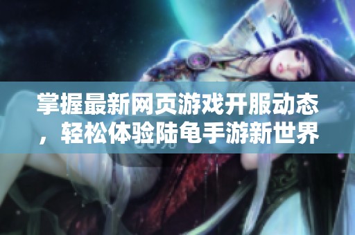 掌握最新网页游戏开服动态，轻松体验陆龟手游新世界
