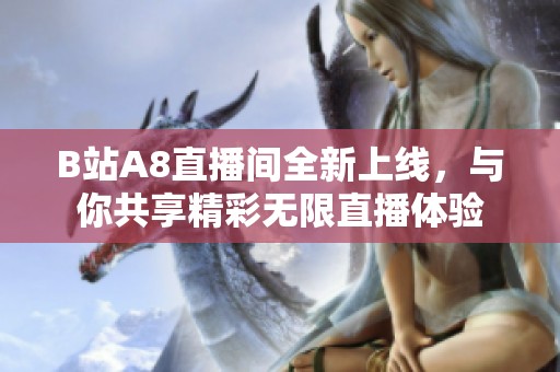 B站A8直播间全新上线，与你共享精彩无限直播体验