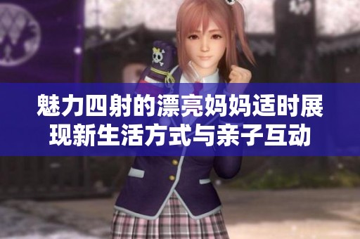 魅力四射的漂亮妈妈适时展现新生活方式与亲子互动