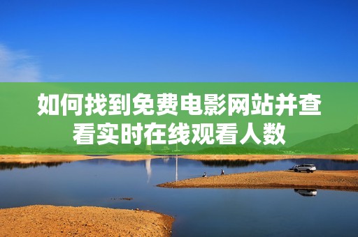 如何找到免费电影网站并查看实时在线观看人数