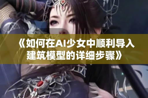 《如何在AI少女中顺利导入建筑模型的详细步骤》