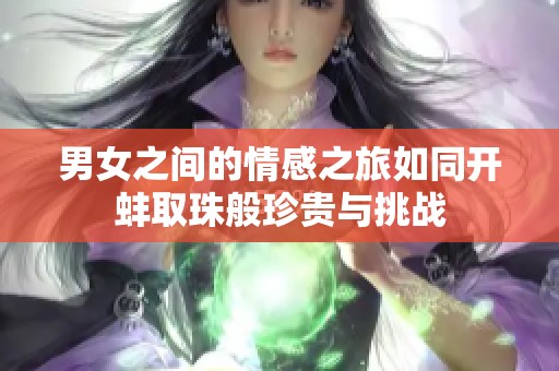 男女之间的情感之旅如同开蚌取珠般珍贵与挑战