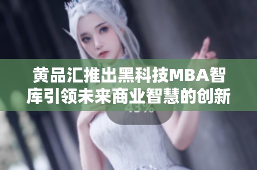 黄品汇推出黑科技MBA智库引领未来商业智慧的创新之路