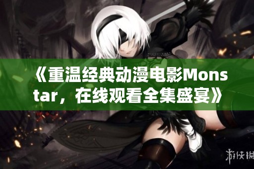 《重温经典动漫电影Monstar，在线观看全集盛宴》