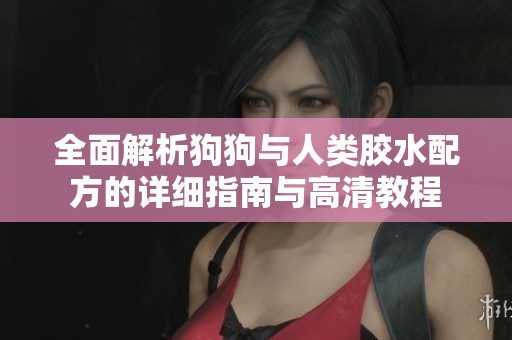 全面解析狗狗与人类胶水配方的详细指南与高清教程