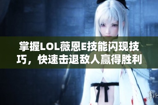 掌握LOL薇恩E技能闪现技巧，快速击退敌人赢得胜利！