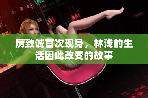 厉致诚首次现身，林浅的生活因此改变的故事