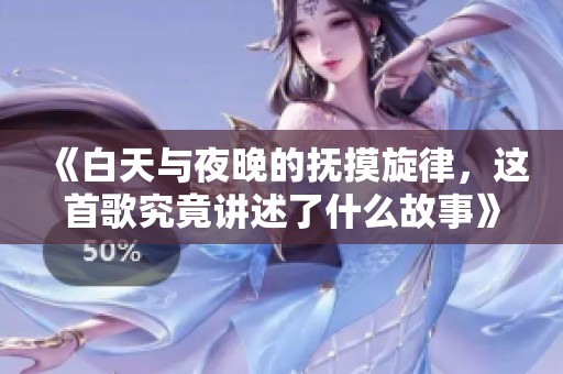 《白天与夜晚的抚摸旋律，这首歌究竟讲述了什么故事》