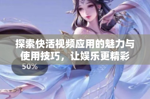 探索快活视频应用的魅力与使用技巧，让娱乐更精彩