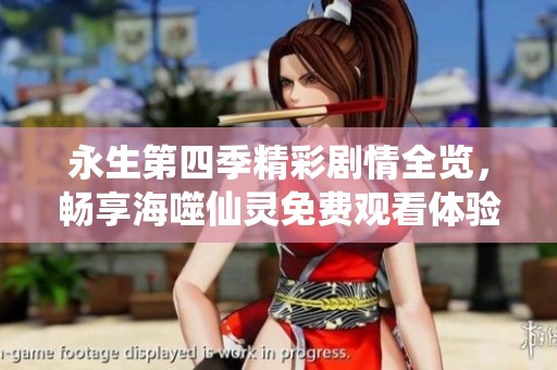 永生第四季精彩剧情全览，畅享海噬仙灵免费观看体验