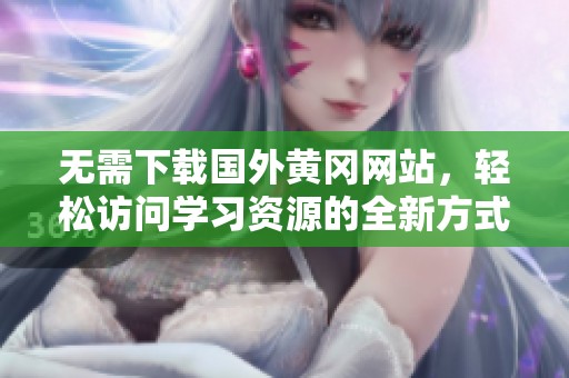 无需下载国外黄冈网站，轻松访问学习资源的全新方式