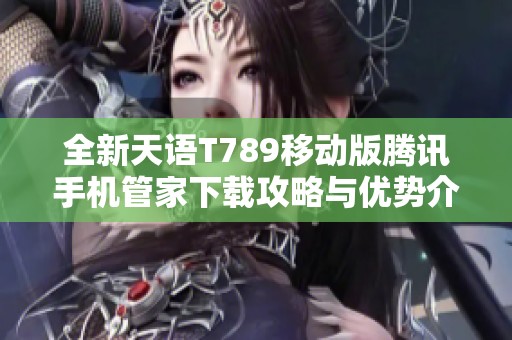 全新天语T789移动版腾讯手机管家下载攻略与优势介绍