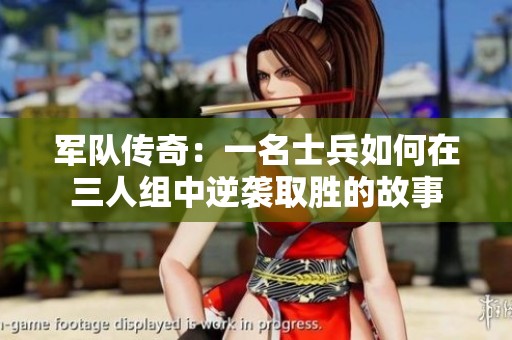军队传奇：一名士兵如何在三人组中逆袭取胜的故事