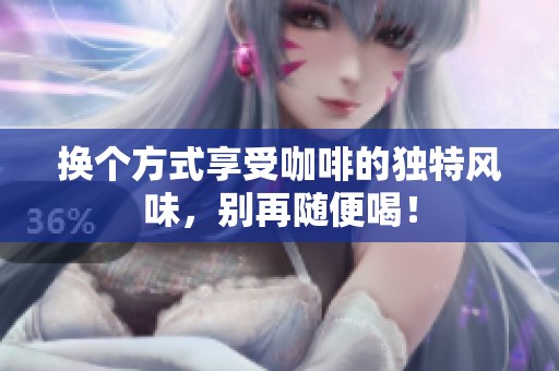 换个方式享受咖啡的独特风味，别再随便喝！