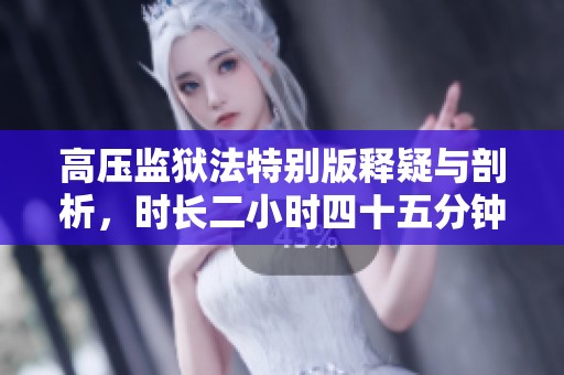 高压监狱法特别版释疑与剖析，时长二小时四十五分钟