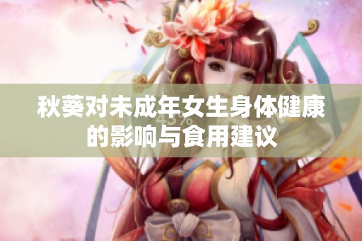 秋葵对未成年女生身体健康的影响与食用建议