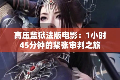 高压监狱法版电影：1小时45分钟的紧张审判之旅