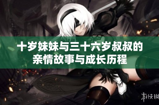 十岁妹妹与三十六岁叔叔的亲情故事与成长历程
