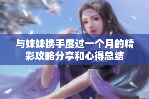 与妹妹携手度过一个月的精彩攻略分享和心得总结
