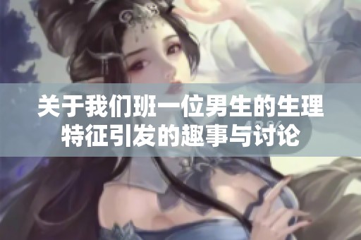 关于我们班一位男生的生理特征引发的趣事与讨论