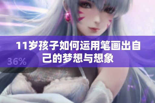 11岁孩子如何运用笔画出自己的梦想与想象