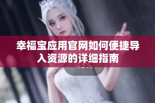 幸福宝应用官网如何便捷导入资源的详细指南