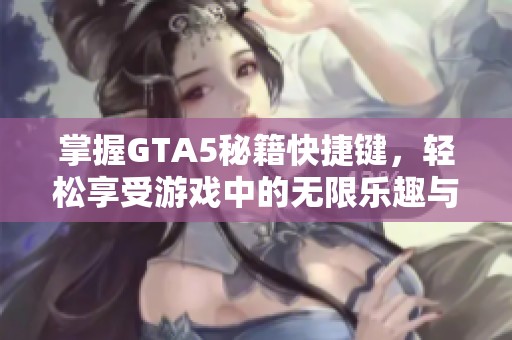 掌握GTA5秘籍快捷键，轻松享受游戏中的无限乐趣与挑战