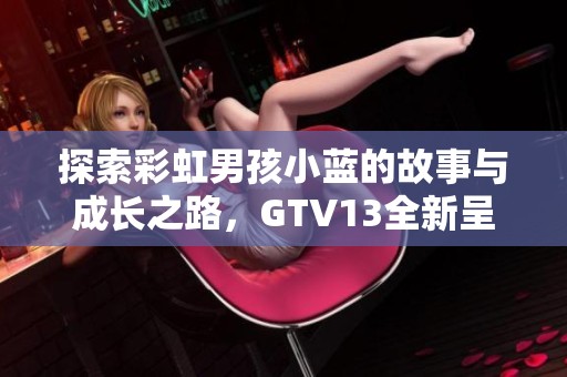 探索彩虹男孩小蓝的故事与成长之路，GTV13全新呈现