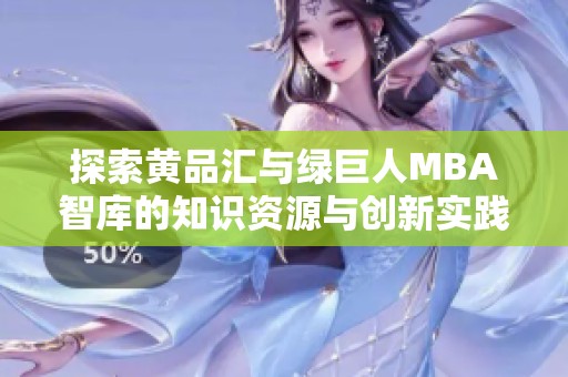 探索黄品汇与绿巨人MBA智库的知识资源与创新实践
