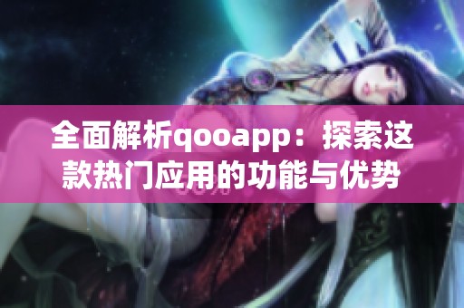 全面解析qooapp：探索这款热门应用的功能与优势