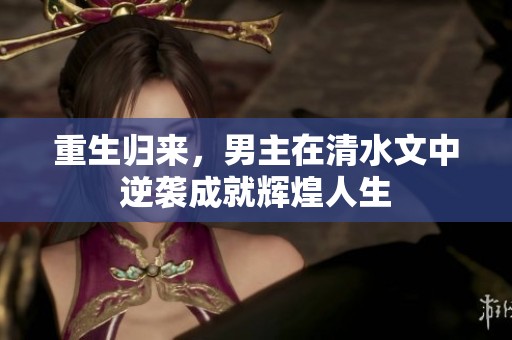 重生归来，男主在清水文中逆袭成就辉煌人生