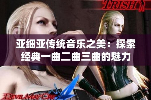 亚细亚传统音乐之美：探索经典一曲二曲三曲的魅力