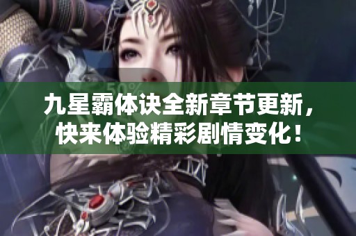 九星霸体诀全新章节更新，快来体验精彩剧情变化！