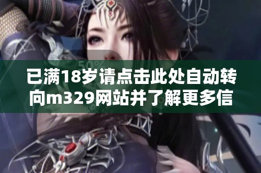 已满18岁请点击此处自动转向m329网站并了解更多信息