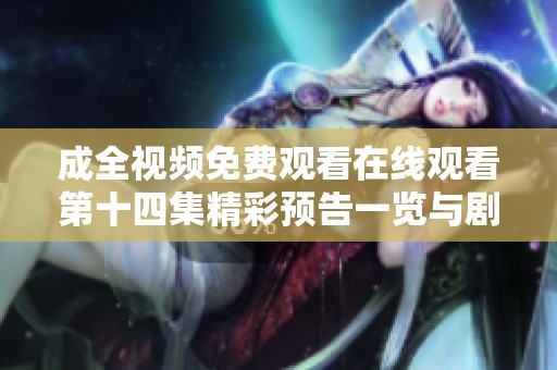 成全视频免费观看在线观看第十四集精彩预告一览与剧情揭秘