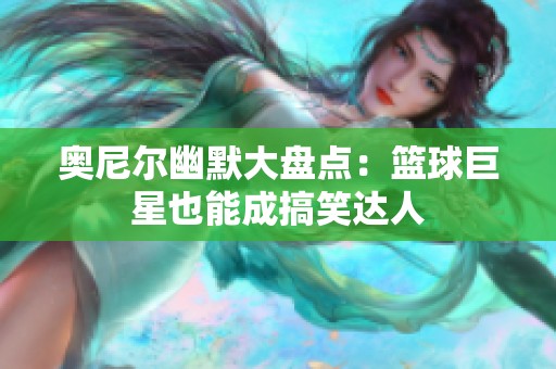 奥尼尔幽默大盘点：篮球巨星也能成搞笑达人
