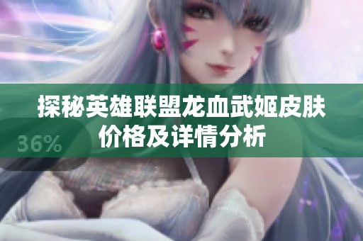 探秘英雄联盟龙血武姬皮肤价格及详情分析