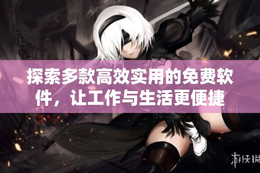 探索多款高效实用的免费软件，让工作与生活更便捷