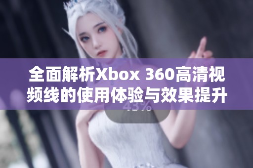 全面解析Xbox 360高清视频线的使用体验与效果提升