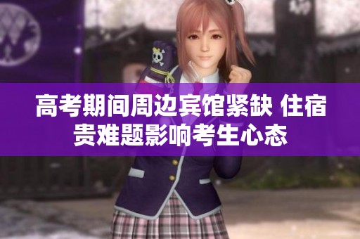 高考期间周边宾馆紧缺 住宿贵难题影响考生心态