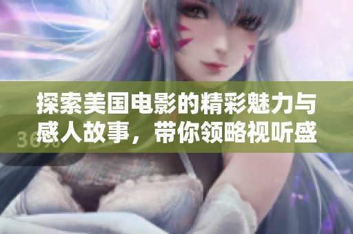 探索美国电影的精彩魅力与感人故事，带你领略视听盛宴
