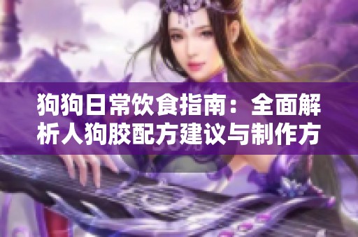 狗狗日常饮食指南：全面解析人狗胶配方建议与制作方法