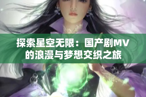 探索星空无限：国产剧MV的浪漫与梦想交织之旅