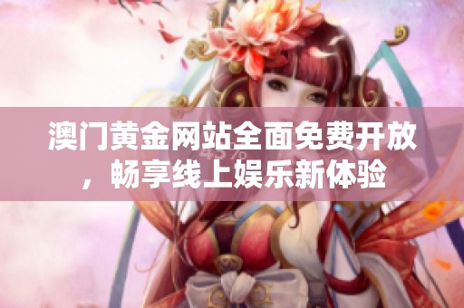 澳门黄金网站全面免费开放，畅享线上娱乐新体验