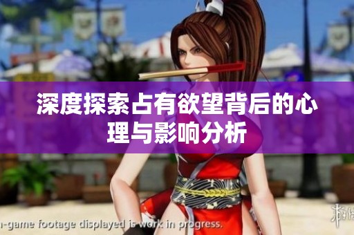 深度探索占有欲望背后的心理与影响分析