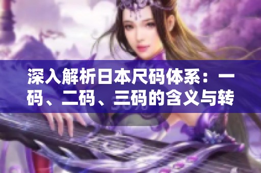 深入解析日本尺码体系：一码、二码、三码的含义与转换方法