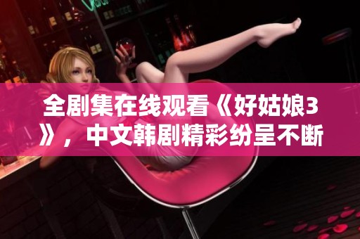 全剧集在线观看《好姑娘3》，中文韩剧精彩纷呈不断更新